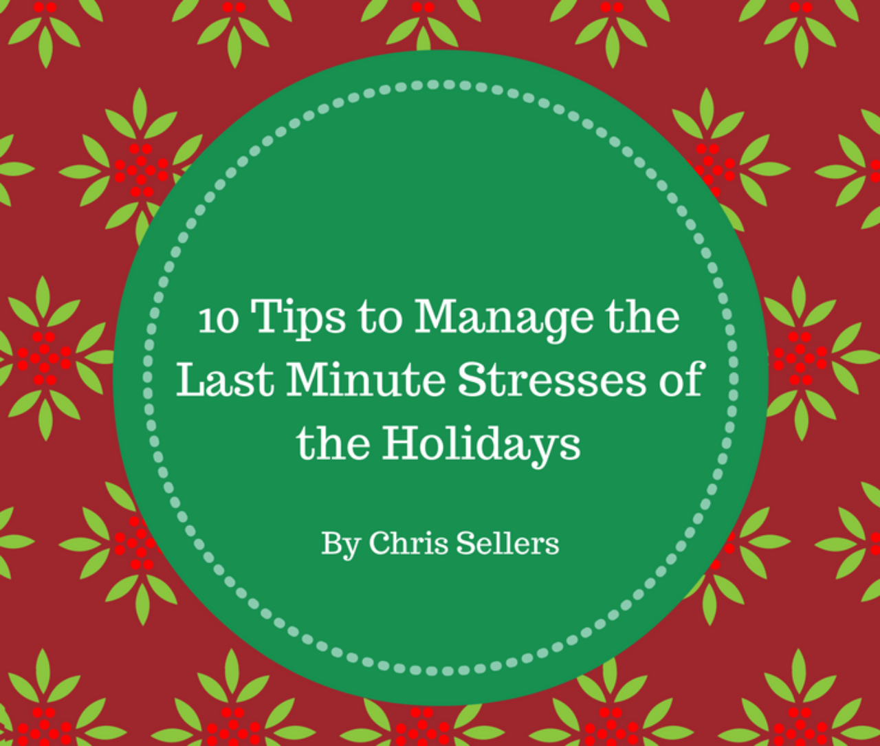 10 Tips To Manage The Last Minute Stresses Of The Holidays